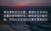 微信更新定位位置，重塑社交互动与位置共享的新纪元，微信定位功能升级，开启社交互动与位置共享新纪元