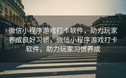 微信小程序游戏打卡软件，助力玩家养成良好习惯，微信小程序游戏打卡软件，助力玩家习惯养成