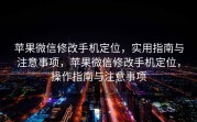 苹果微信修改手机定位，实用指南与注意事项，苹果微信修改手机定位，操作指南与注意事项