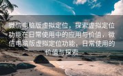 微信电脑版虚拟定位，探索虚拟定位功能在日常使用中的应用与价值，微信电脑版虚拟定位功能，日常使用的价值与探索