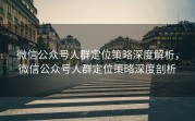 微信公众号人群定位策略深度解析,微信公众号人群定位策略深度剖析