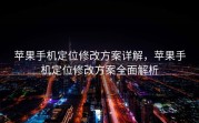 苹果手机定位修改方案详解，苹果手机定位修改方案全面解析