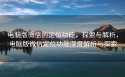 电脑版微信的定位功能，探索与解析，电脑版微信定位功能深度解析与探索
