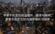 苹果手机定位修改插件，探索与解析，苹果手机定位修改插件解析与探索