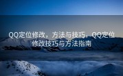 QQ定位修改，方法与技巧，QQ定位修改技巧与方法指南