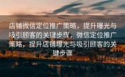 店铺微信定位推广策略，提升曝光与吸引顾客的关键步骤，微信定位推广策略，提升店铺曝光与吸引顾客的关键步骤