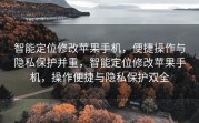 智能定位修改苹果手机，便捷操作与隐私保护并重，智能定位修改苹果手机，操作便捷与隐私保护双全