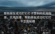 帮助朋友成功钉钉打卡签到的实用指南，实用指南，帮助朋友成功钉钉打卡签到秘籍