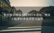 如何报名微信小程序打卡活动，微信小程序打卡活动报名指南