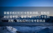 掌握手机钉钉打卡签到流程，轻松应对日常考勤，掌握手机钉钉打卡签到流程，轻松应对日常考勤挑战