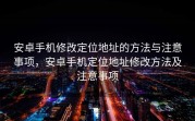 安卓手机修改定位地址的方法与注意事项，安卓手机定位地址修改方法及注意事项
