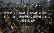微信定位文章软件，探索位置信息的智能工具，微信定位文章软件，智能位置探索工具