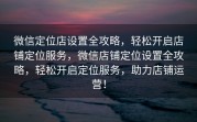 微信定位店设置全攻略，轻松开启店铺定位服务，微信店铺定位设置全攻略，轻松开启定位服务，助力店铺运营！