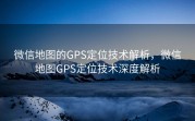 微信地图的GPS定位技术解析,微信地图GPS定位技术深度解析