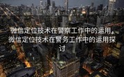 微信定位技术在警察工作中的运用，微信定位技术在警务工作中的运用探讨