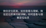 微信定位距离，如何查看与理解，微信定位距离功能详解，如何查看与理解定位信息