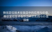 微信定位技术在饭店中的应用与价值，微信定位技术在饭店中的实践与价值探索