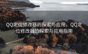 QQ定位修改器的探索与应用，QQ定位修改器的探索与应用指南