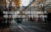 微信定位店铺，开启智能营销新纪元，微信定位店铺功能，开启智能营销新纪元