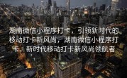 湖南微信小程序打卡，引领新时代的移动打卡新风尚，湖南微信小程序打卡，新时代移动打卡新风尚领航者