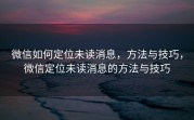 微信如何定位未读消息，方法与技巧，微信定位未读消息的方法与技巧