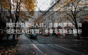 微信定位如何入驻，步骤与策略，微信定位入驻指南，步骤与策略全解析