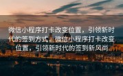 微信小程序打卡改变位置，引领新时代的签到方式，微信小程序打卡改变位置，引领新时代的签到新风尚