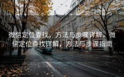 微信定位查找，方法与步骤详解，微信定位查找详解，方法与步骤指南