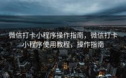 微信打卡小程序操作指南，微信打卡小程序使用教程，操作指南