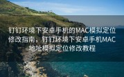 钉钉环境下安卓手机的MAC模拟定位修改指南，钉钉环境下安卓手机MAC地址模拟定位修改教程