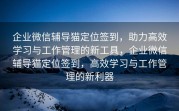 企业微信辅导猫定位签到，助力高效学习与工作管理的新工具，企业微信辅导猫定位签到，高效学习与工作管理的新利器
