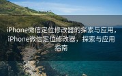 iPhone微信定位修改器的探索与应用，iPhone微信定位修改器，探索与应用指南