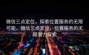 微信三点定位，探索位置服务的无限可能，微信三点定位，位置服务的无限潜力探索