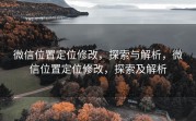 微信位置定位修改，探索与解析，微信位置定位修改，探索及解析