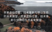 苹果虚拟位置，技术革新与移动生态的未来展望，苹果虚拟位置，技术革新引领移动生态未来展望