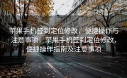 苹果手机签到定位修改，便捷操作与注意事项，苹果手机签到定位修改，便捷操作指南及注意事项
