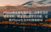 iPhone微信朋友圈定位,分享生活的精准坐标,微信朋友圈定位功能,记录iPhone生活中的精准瞬间