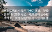 电脑版微信小程序打卡，便捷、智能的新时代签到方式，电脑版微信小程序打卡，便捷智能的新时代签到新体验