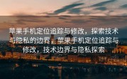 苹果手机定位追踪与修改，探索技术与隐私的边界，苹果手机定位追踪与修改，技术边界与隐私探索