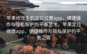 苹果修改手机定位位置app，便捷操作与隐私保护的平衡艺术，苹果定位修改app，便捷操作与隐私保护的平衡之道