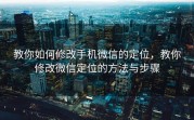 教你如何修改手机微信的定位，教你修改微信定位的方法与步骤