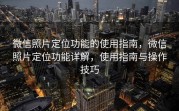 微信照片定位功能的使用指南，微信照片定位功能详解，使用指南与操作技巧