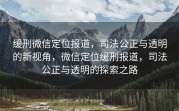 缓刑微信定位报道,司法公正与透明的新视角,微信定位缓刑报道,司法公正与透明的探索之路