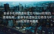 安卓手机修改虚拟定位与Root权限的使用指南，安卓手机虚拟定位修改与Root权限使用指南