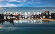 微信景区打卡小程序，旅游新风尚的智能助手，微信景区打卡小程序，旅游智能助手引领新风尚