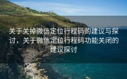 关于关掉微信定位行程码的建议与探讨，关于微信定位行程码功能关闭的建议探讨