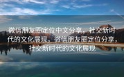 微信朋友圈定位中文分享，社交新时代的文化展现，微信朋友圈定位分享，社交新时代的文化展现