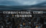 钉钉群里的打卡签到指南，钉钉群打卡签到指南攻略