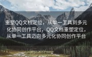 重塑QQ文档定位，从单一工具到多元化协同创作平台，QQ文档重塑定位，从单一工具迈向多元化协同创作平台