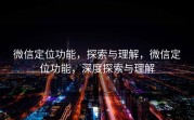 微信定位功能，探索与理解，微信定位功能，深度探索与理解